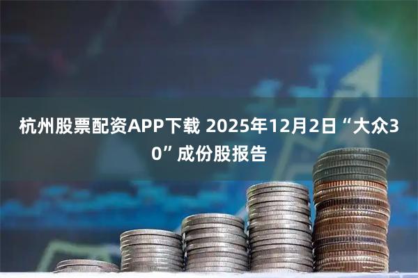 杭州股票配资APP下载 2025年12月2日“大众30”成份股报告