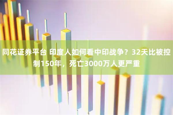 同花证券平台 印度人如何看中印战争？32天比被控制150年，死亡3000万人更严重