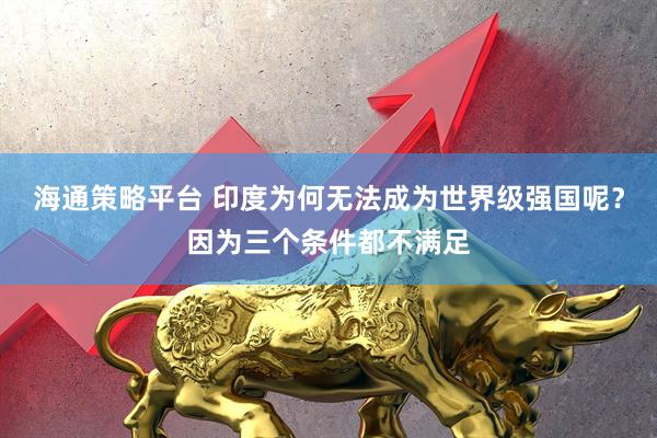 海通策略平台 印度为何无法成为世界级强国呢？因为三个条件都不满足