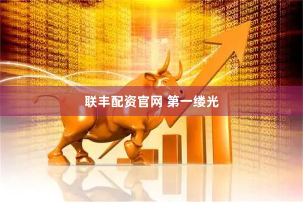 联丰配资官网 第一缕光