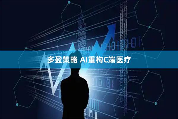 多盈策略 AI重构C端医疗