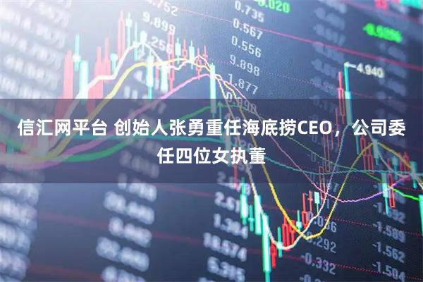 信汇网平台 创始人张勇重任海底捞CEO，公司委任四位女执董