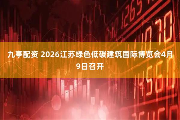 九亭配资 2026江苏绿色低碳建筑国际博览会4月9日召开