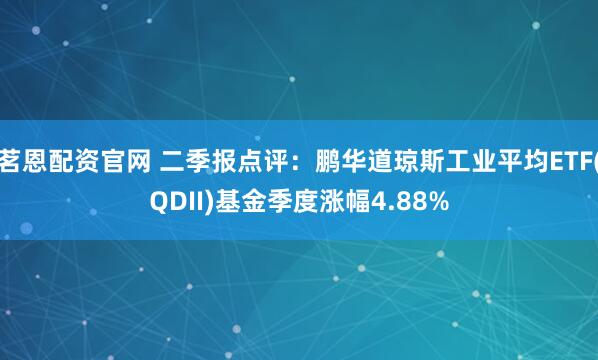 茗恩配资官网 二季报点评：鹏华道琼斯工业平均ETF(QDII)基金季度涨幅4.88%