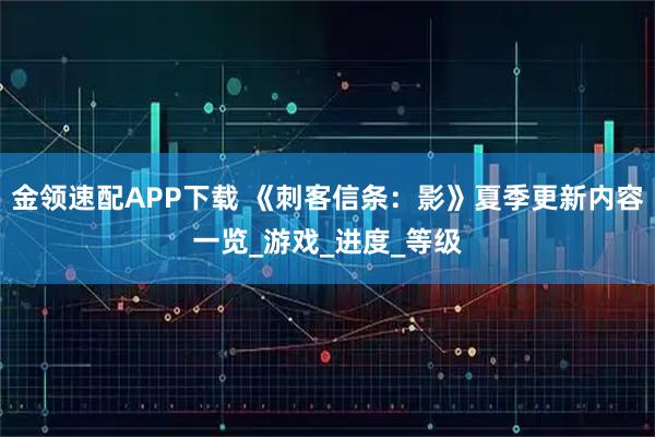 金领速配APP下载 《刺客信条：影》夏季更新内容一览_游戏_进度_等级