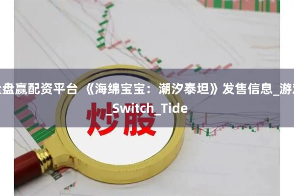 盘盘赢配资平台 《海绵宝宝：潮汐泰坦》发售信息_游戏_Switch_Tide