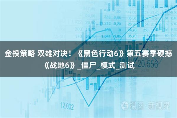 金投策略 双雄对决！《黑色行动6》第五赛季硬撼《战地6》_僵尸_模式_测试