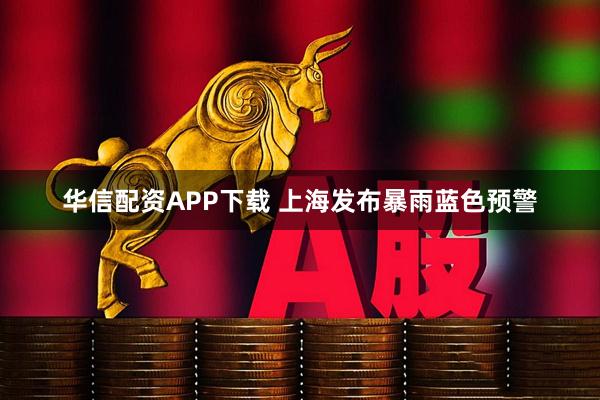 华信配资APP下载 上海发布暴雨蓝色预警