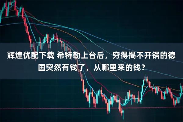 辉煌优配下载 希特勒上台后，穷得揭不开锅的德国突然有钱了，从哪里来的钱？